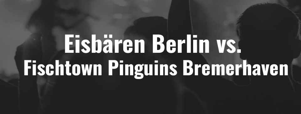 Eisbären Berlin – Fischtown Pinguins Bremerhaven in der Uber Arena Berlin